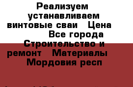 Реализуем, устанавливаем винтовые сваи › Цена ­ 1 250 - Все города Строительство и ремонт » Материалы   . Мордовия респ.